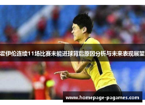 霍伊伦连续11场比赛未能进球背后原因分析与未来表现展望