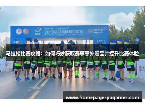 马拉松比赛攻略：如何巧妙获取赛事意外赠品并提升比赛体验