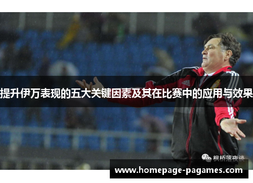 提升伊万表现的五大关键因素及其在比赛中的应用与效果