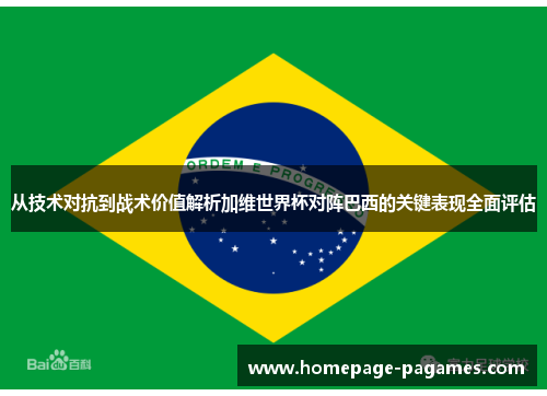 从技术对抗到战术价值解析加维世界杯对阵巴西的关键表现全面评估 从技术对抗到战术价值解析加维世界杯对阵巴西的关键表现全面评估