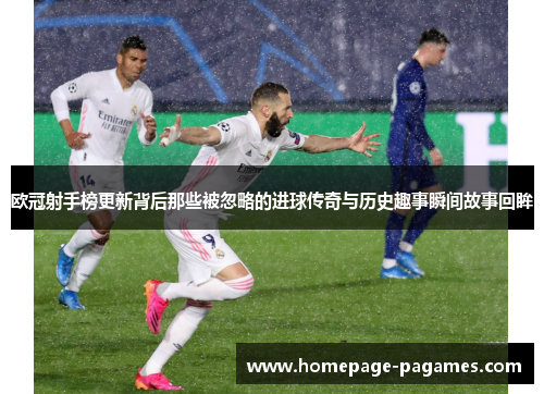 欧冠射手榜更新背后那些被忽略的进球传奇与历史趣事瞬间故事回眸