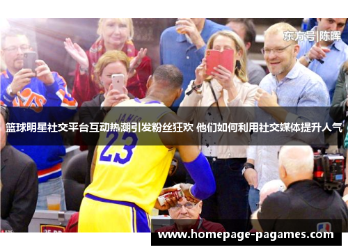篮球明星社交平台互动热潮引发粉丝狂欢 他们如何利用社交媒体提升人气