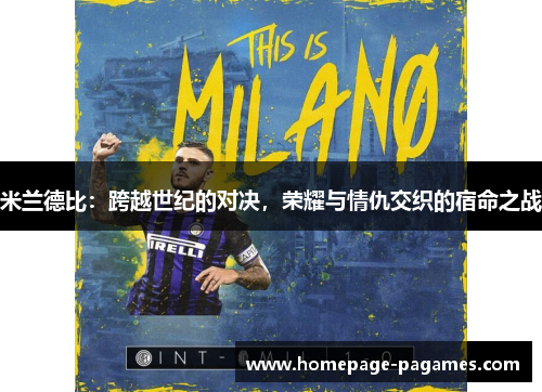 米兰德比：跨越世纪的对决，荣耀与情仇交织的宿命之战