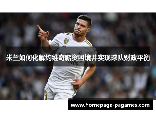 米兰如何化解约维奇薪资困境并实现球队财政平衡