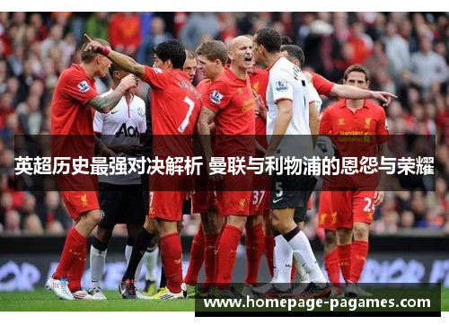 英超历史最强对决解析 曼联与利物浦的恩怨与荣耀