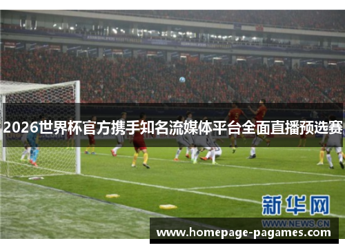 2026世界杯官方携手知名流媒体平台全面直播预选赛