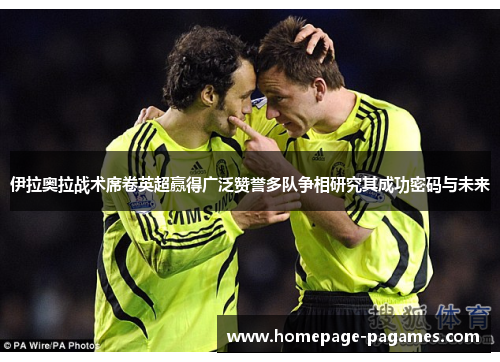伊拉奥拉战术席卷英超赢得广泛赞誉多队争相研究其成功密码与未来