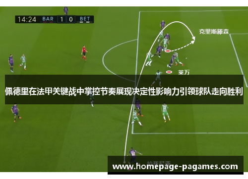 佩德里在法甲关键战中掌控节奏展现决定性影响力引领球队走向胜利