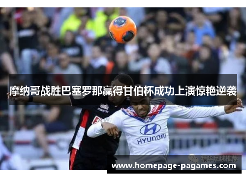 摩纳哥战胜巴塞罗那赢得甘伯杯成功上演惊艳逆袭