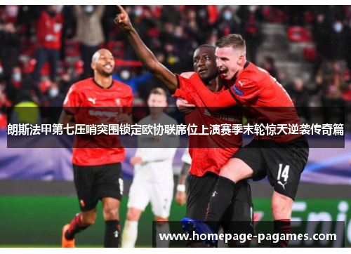 朗斯法甲第七压哨突围锁定欧协联席位上演赛季末轮惊天逆袭传奇篇