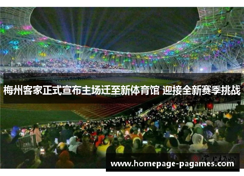 梅州客家正式宣布主场迁至新体育馆 迎接全新赛季挑战