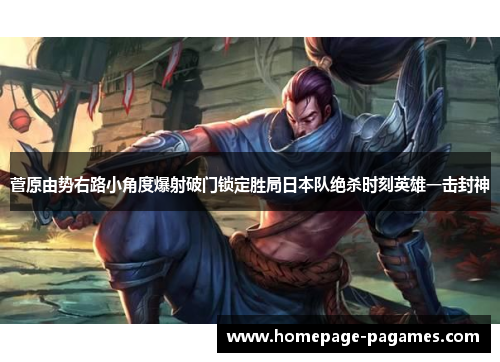 菅原由势右路小角度爆射破门锁定胜局日本队绝杀时刻英雄一击封神