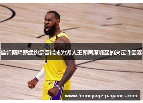 詹姆斯降薪续约是否能成为湖人王朝再度崛起的决定性因素