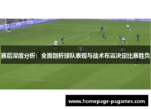 赛后深度分析:全面剖析球队表现与战术布置决定比赛胜负 赛后深度分析:全面剖析球队表现与战术布置决定比赛胜负