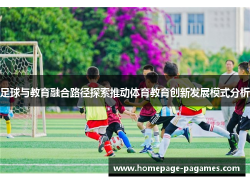 足球与教育融合路径探索推动体育教育创新发展模式分析 足球与教育融合路径探索推动体育教育创新发展模式分析
