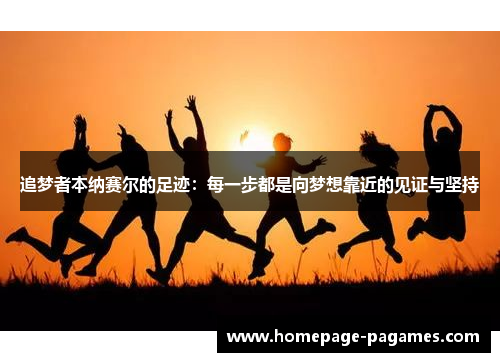 追梦者本纳赛尔的足迹：每一步都是向梦想靠近的见证与坚持