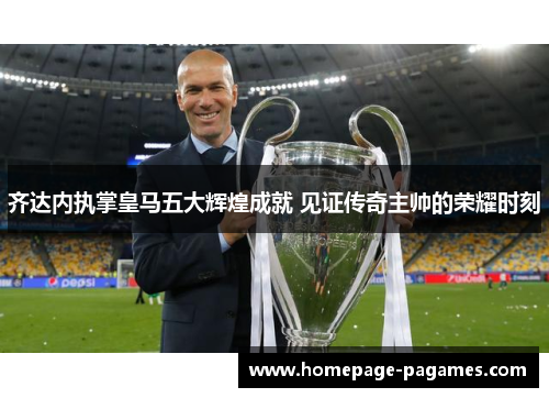 齐达内执掌皇马五大辉煌成就 见证传奇主帅的荣耀时刻 齐达内执掌皇马五大辉煌成就 见证传奇主帅的荣耀时刻