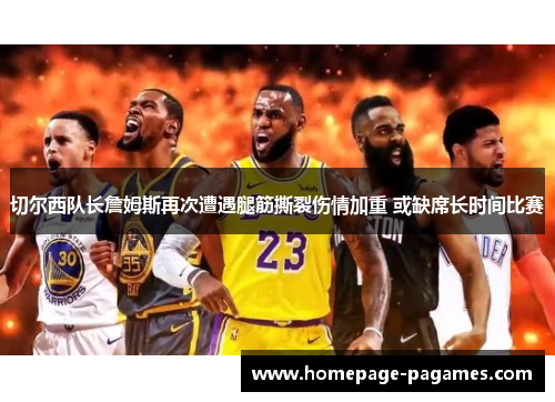 切尔西队长詹姆斯再次遭遇腿筋撕裂伤情加重 或缺席长时间比赛 切尔西队长詹姆斯再次遭遇腿筋撕裂伤情加重 或缺席长时间比赛